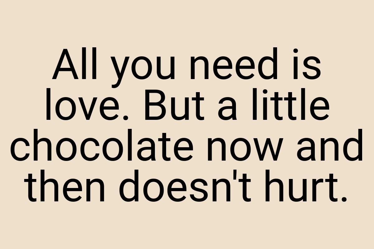 All you need is love. But a little chocolate now and then