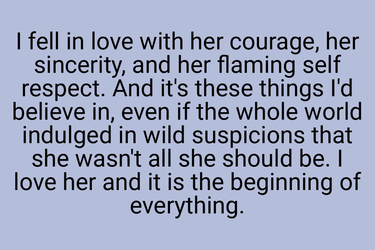 I fell in love with her courage, her sincerity, and her