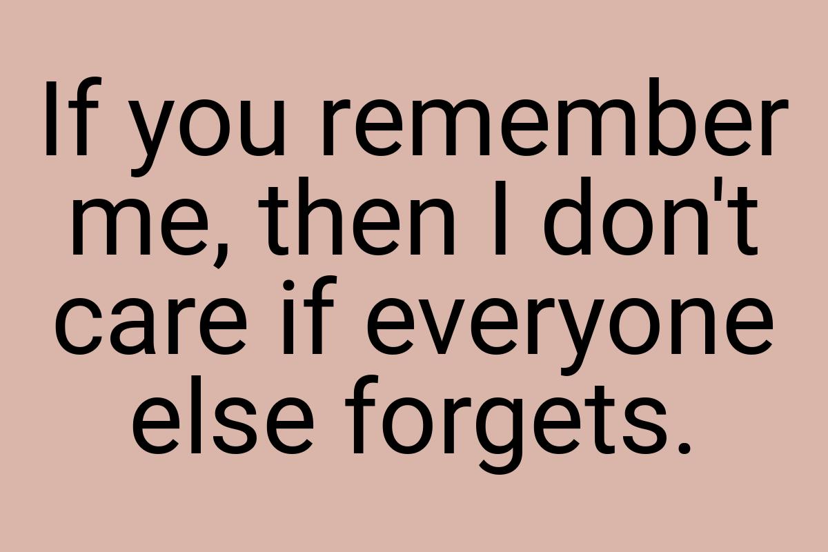 If you remember me, then I don't care if everyone else