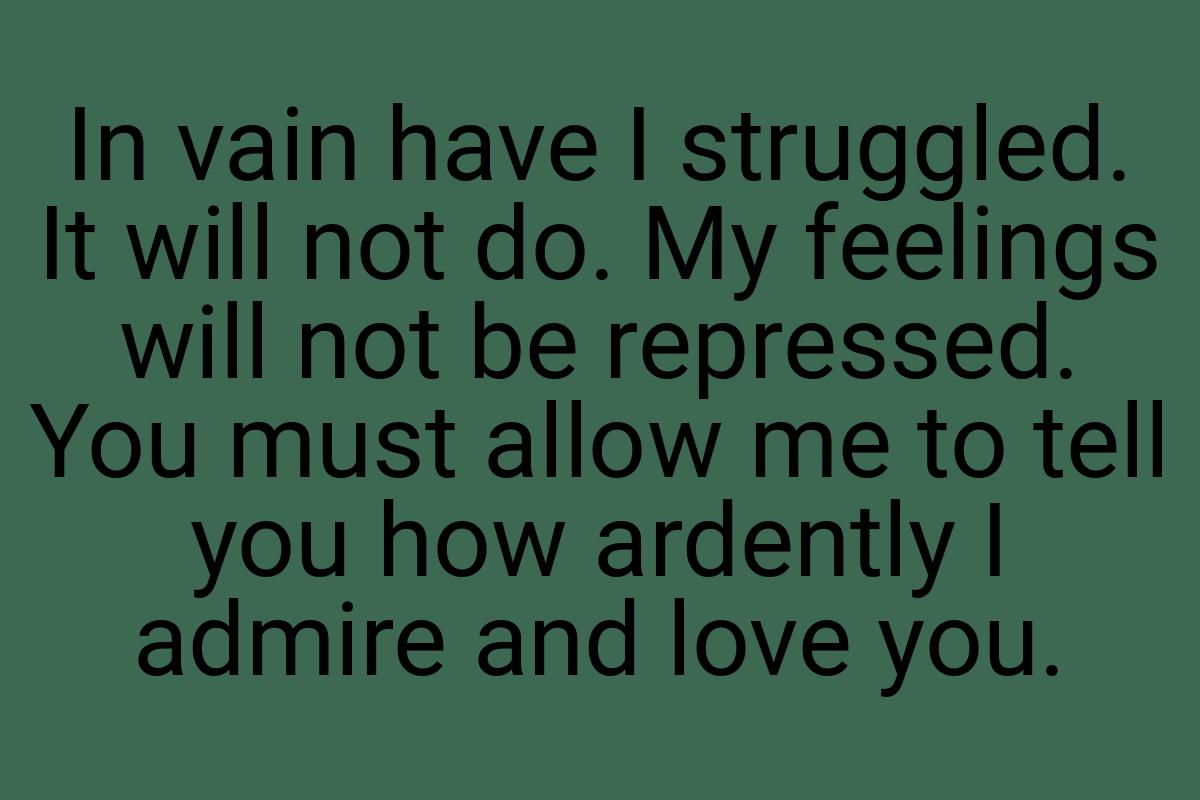 In vain have I struggled. It will not do. My feelings will