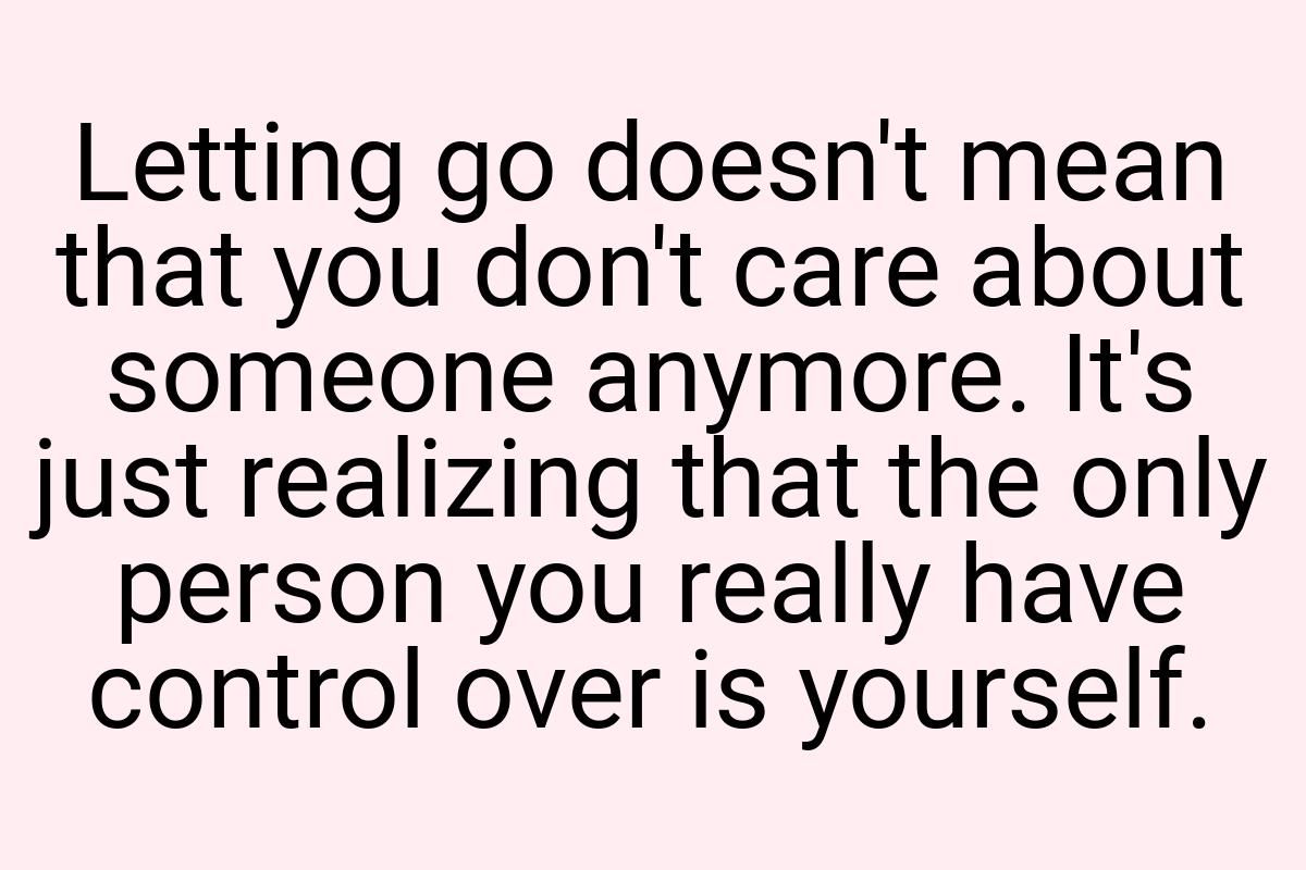 Letting go doesn't mean that you don't care about someone