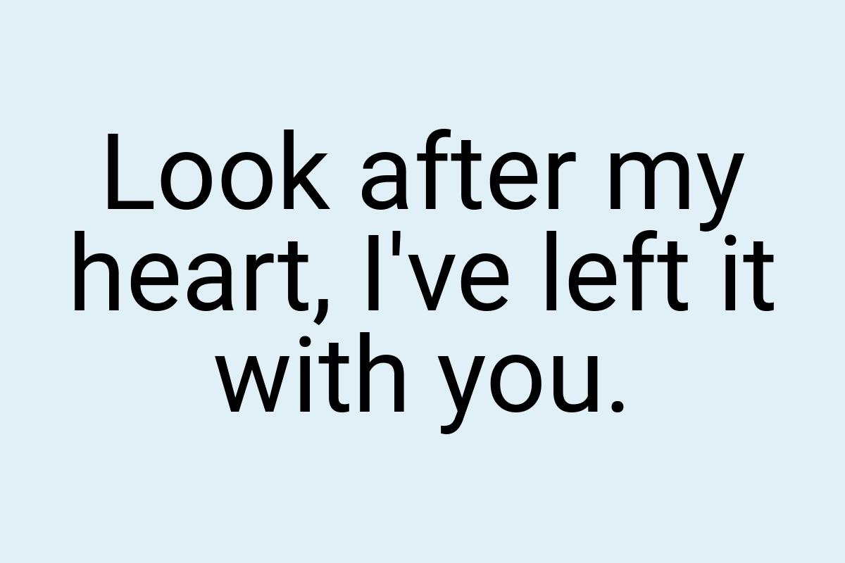 Look after my heart, I've left it with you