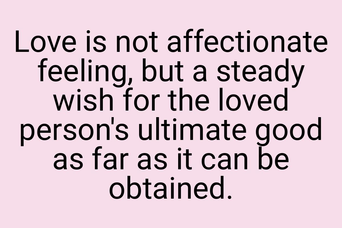 Love is not affectionate feeling, but a steady wish for the