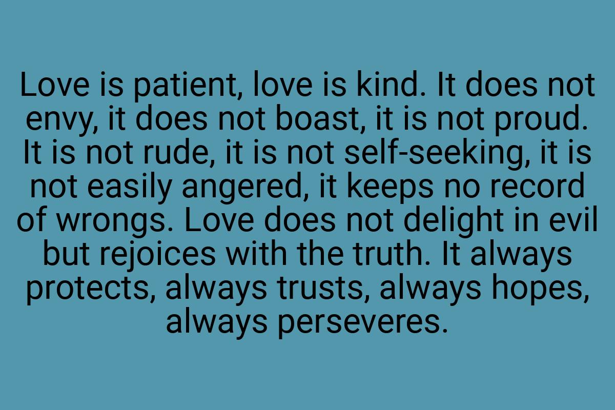 Love is patient, love is kind. It does not envy, it does