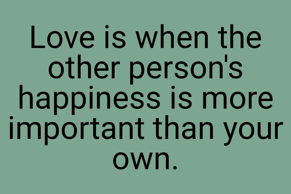 Love is when the other person's happiness is more important