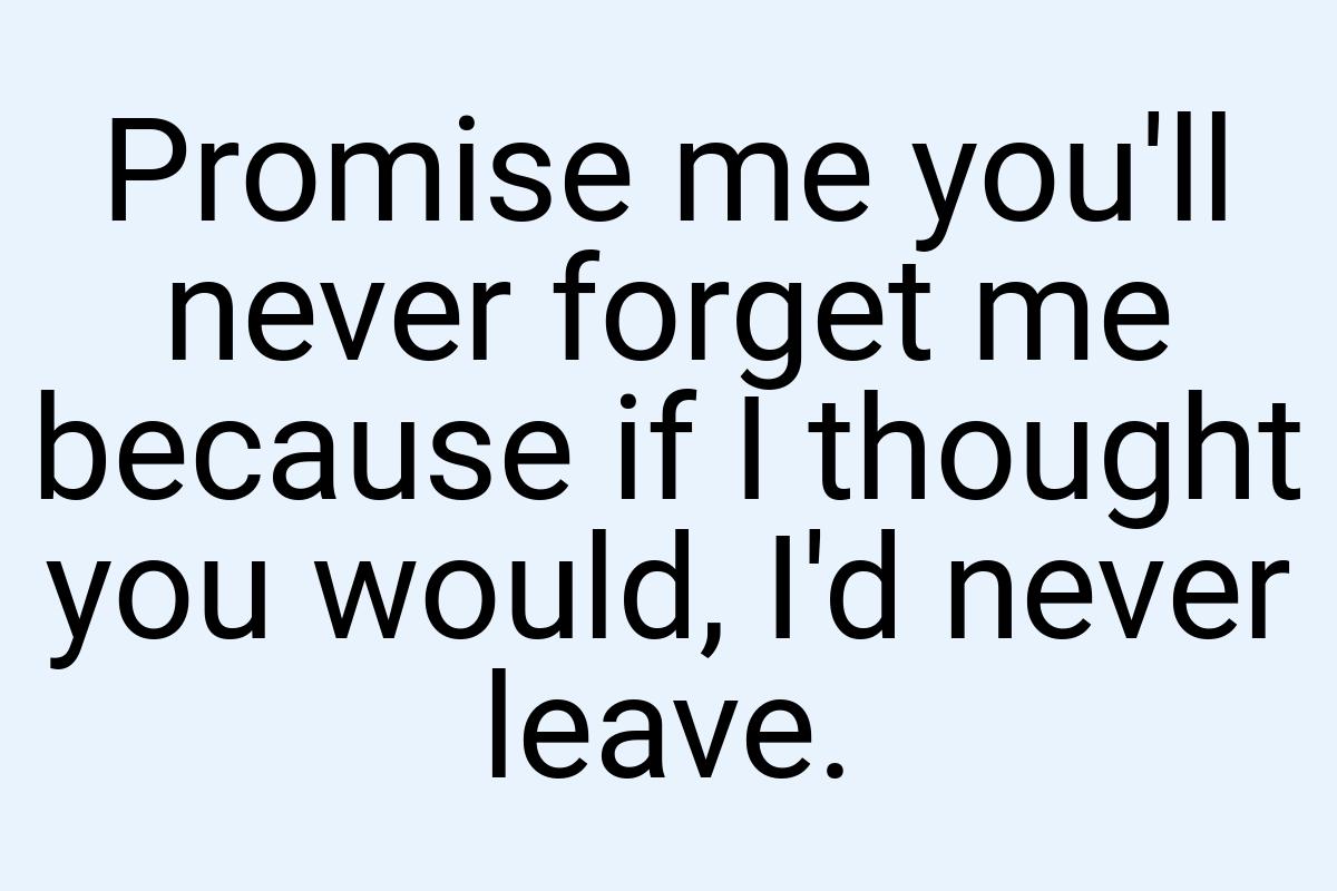 Promise me you'll never forget me because if I thought you