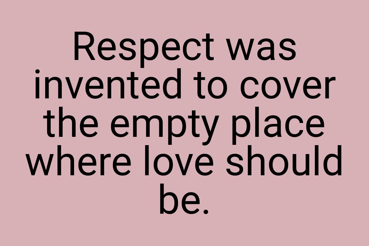 Respect was invented to cover the empty place where love