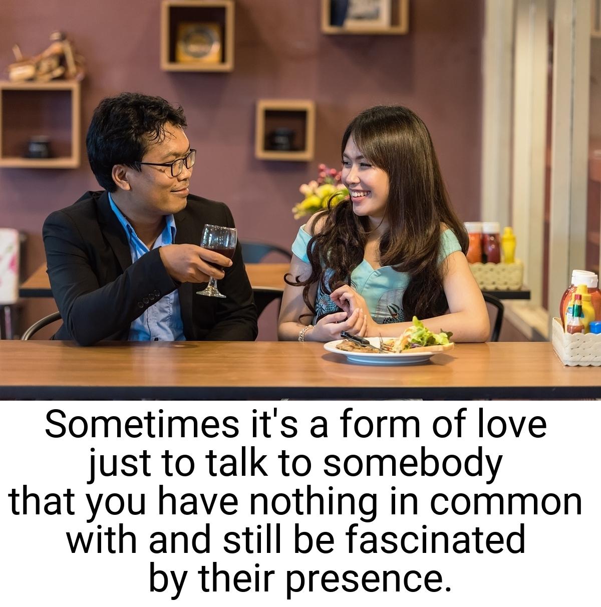 Sometimes it's a form of love just to talk to somebody that