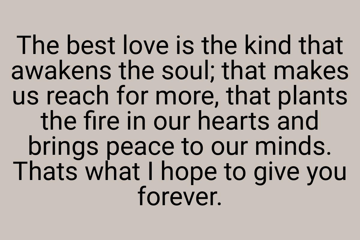 The best love is the kind that awakens the soul; that makes