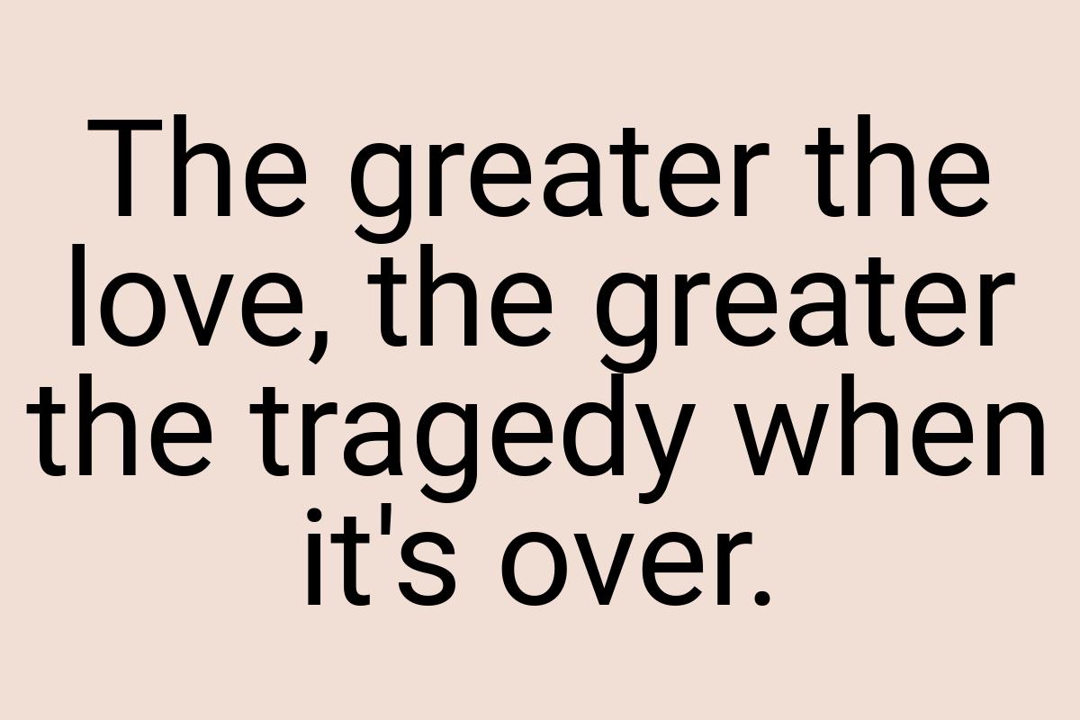 The greater the love, the greater the tragedy when it's