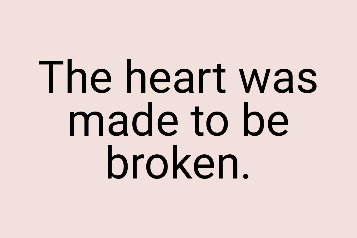 The heart was made to be broken