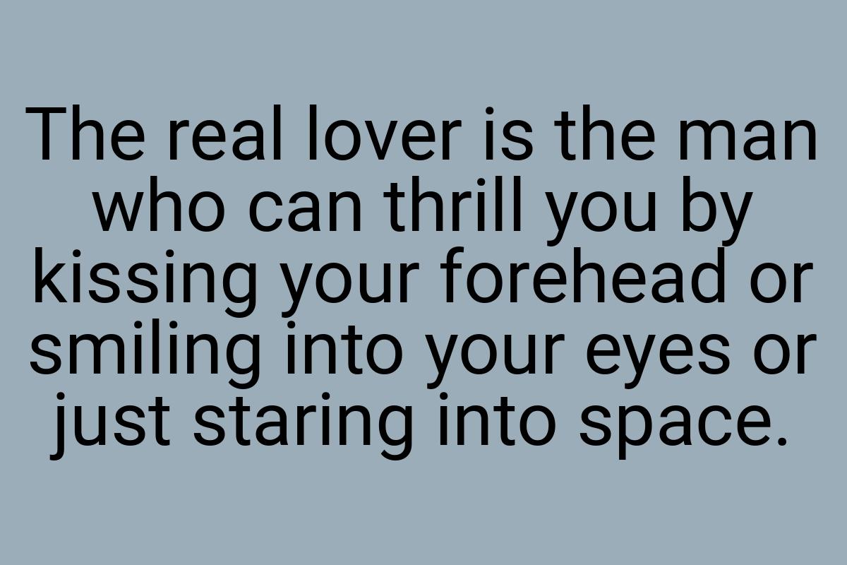 The real lover is the man who can thrill you by kissing