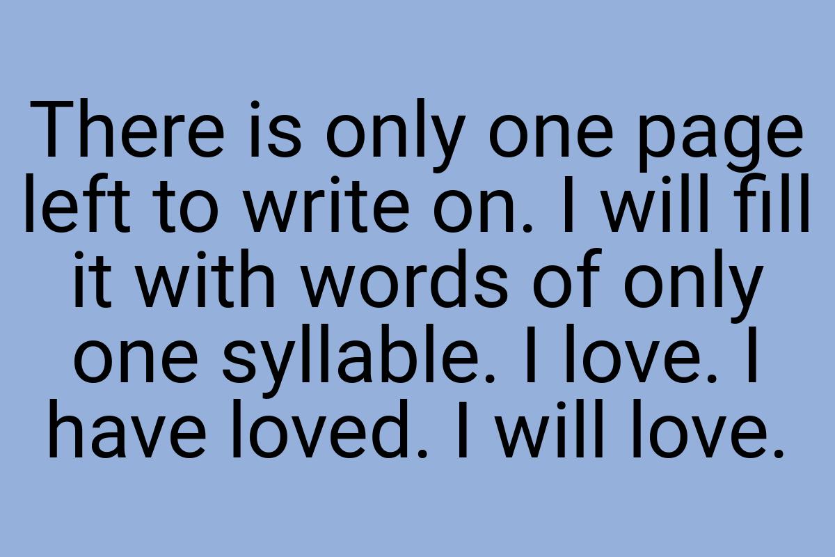 There is only one page left to write on. I will fill it