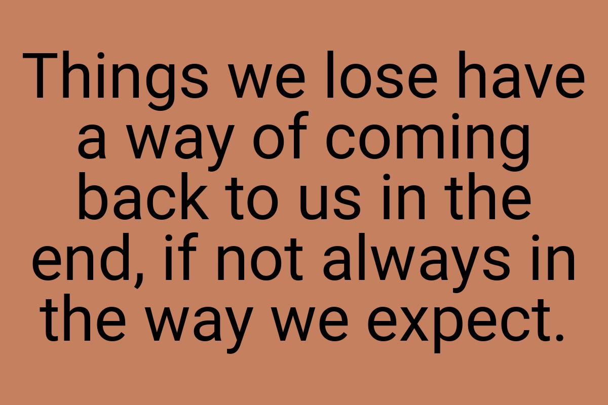 Things we lose have a way of coming back to us in the end