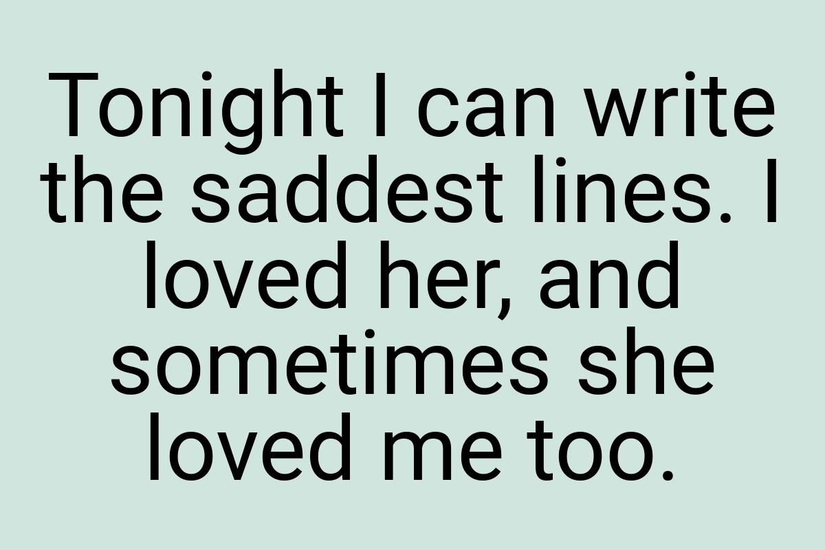 Tonight I can write the saddest lines. I loved her, and