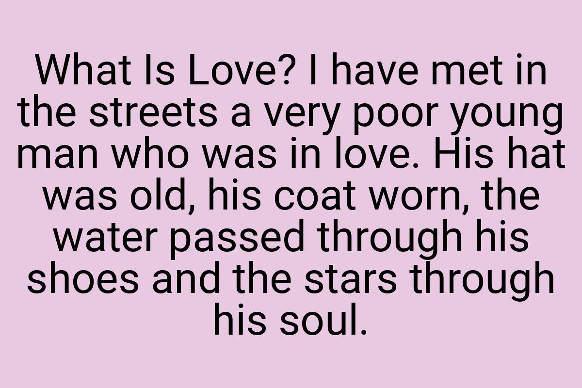 What Is Love? I have met in the streets a very poor young