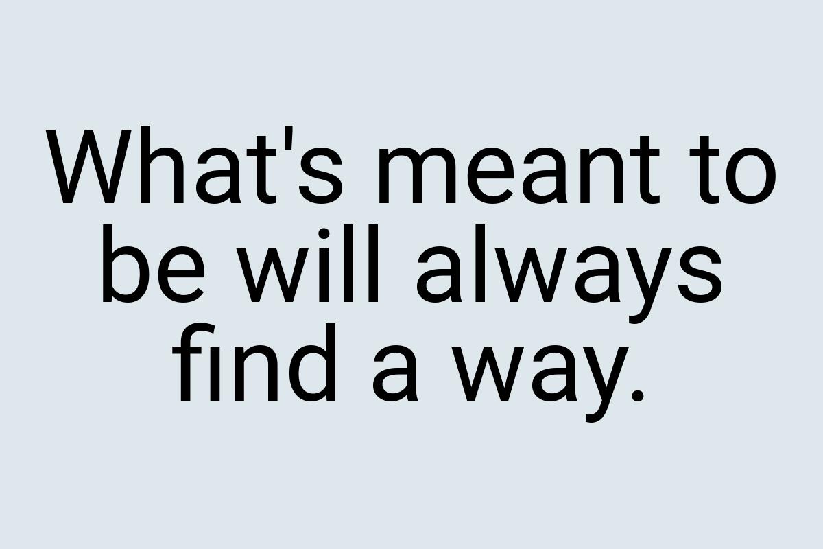 What's meant to be will always find a way