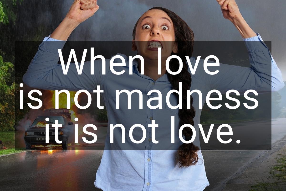 When love is not madness it is not love