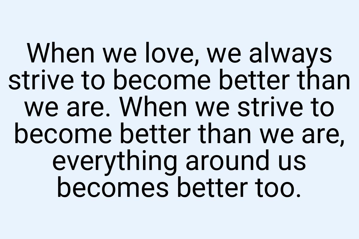 When we love, we always strive to become better than we