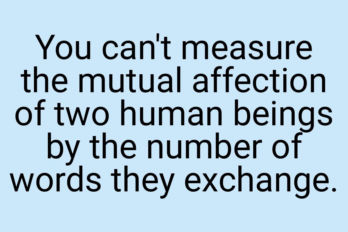 You can't measure the mutual affection of two human beings