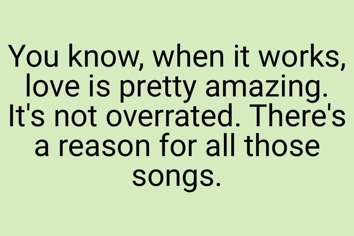 You know, when it works, love is pretty amazing. It's not