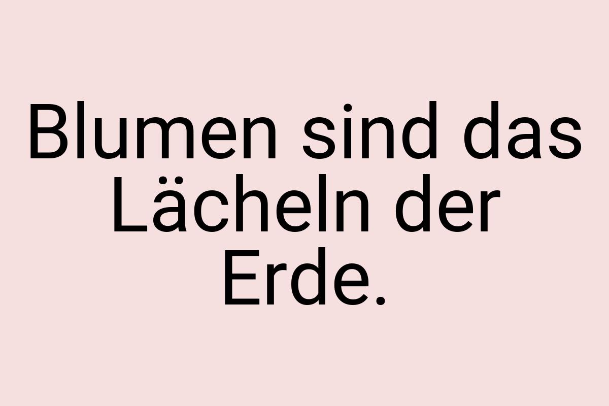 Blumen sind das Lächeln der Erde