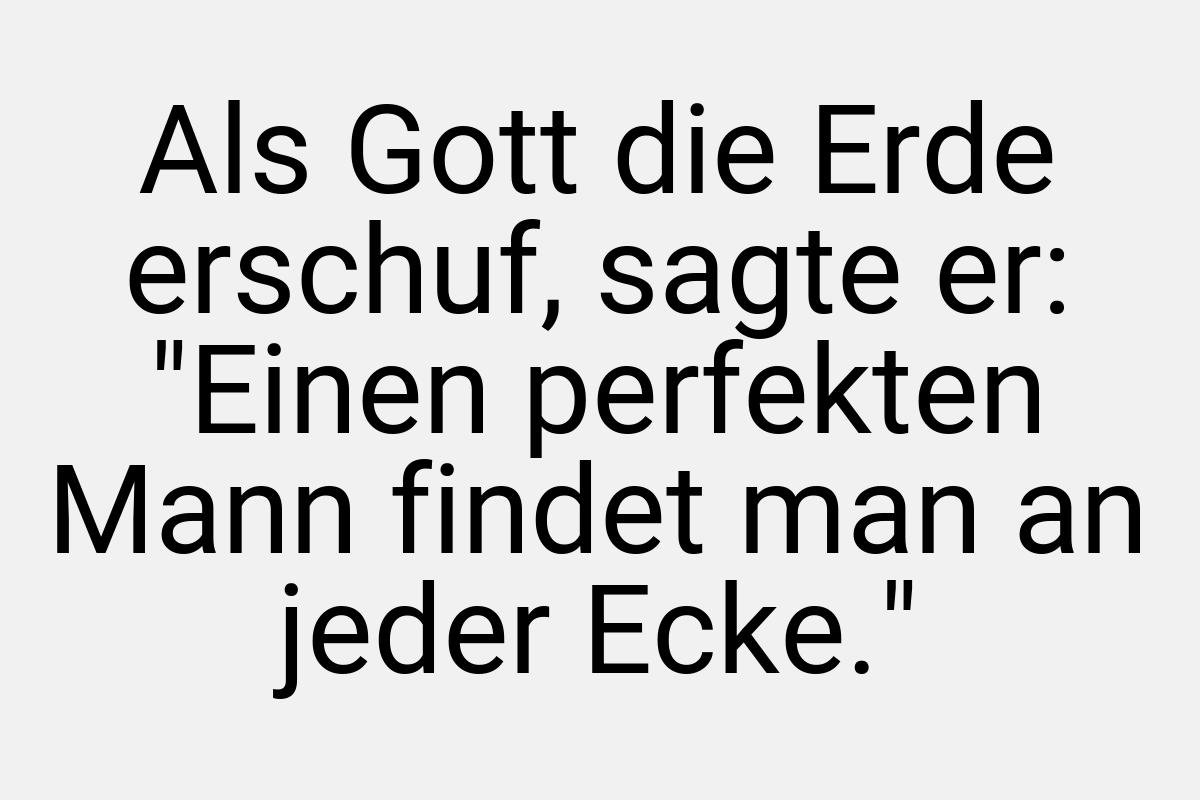 Als Gott die Erde erschuf, sagte er: "Einen perfekten Mann