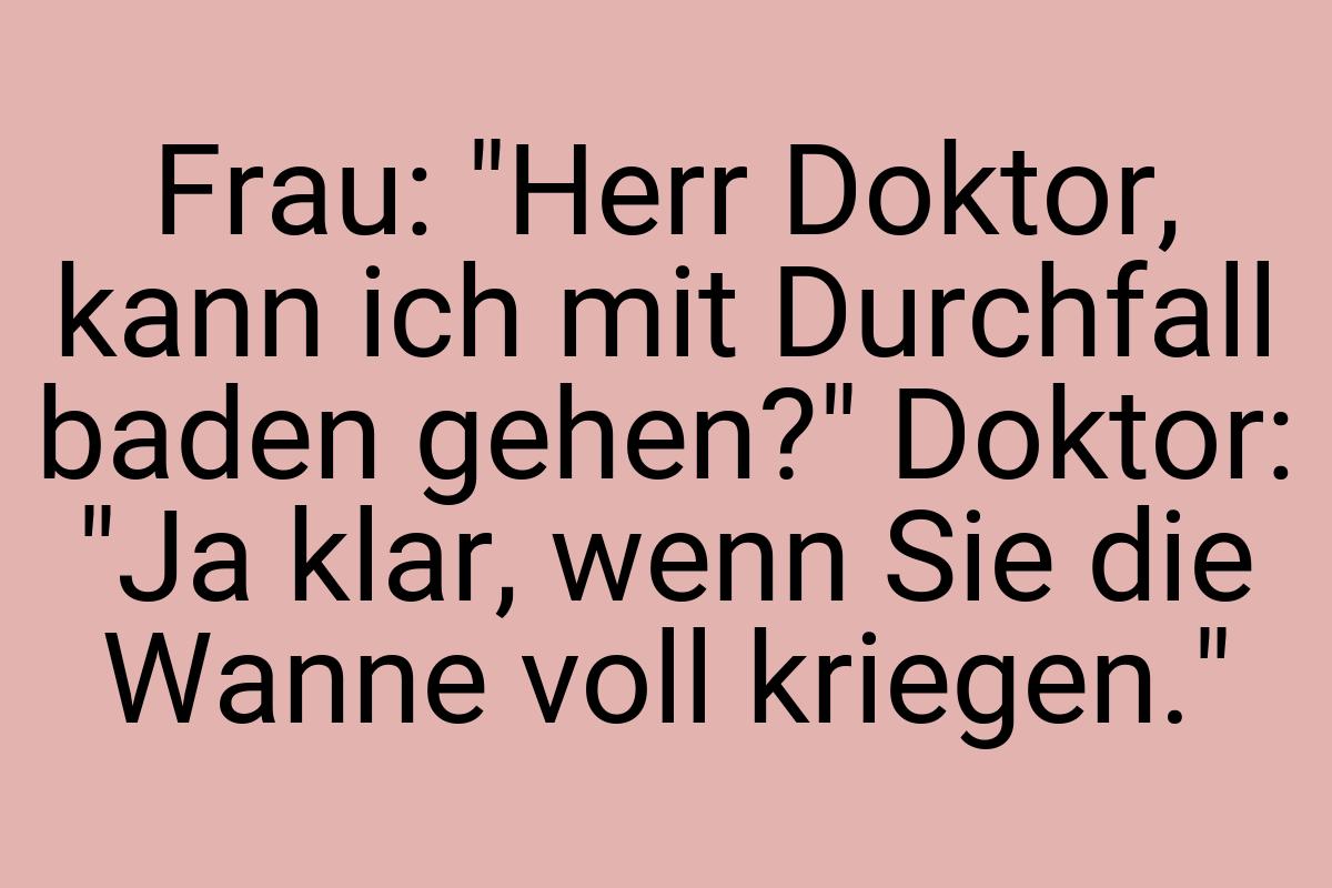 Frau: "Herr Doktor, kann ich mit Durchfall baden gehen