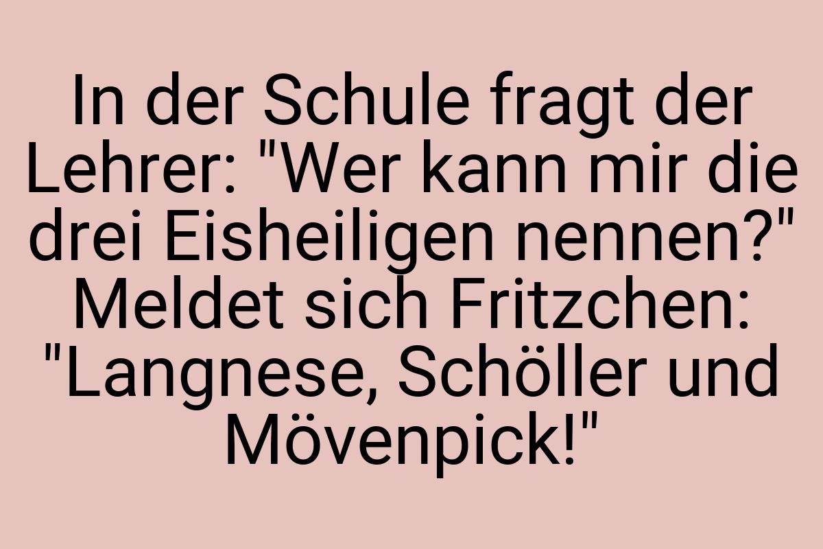 In der Schule fragt der Lehrer: "Wer kann mir die drei