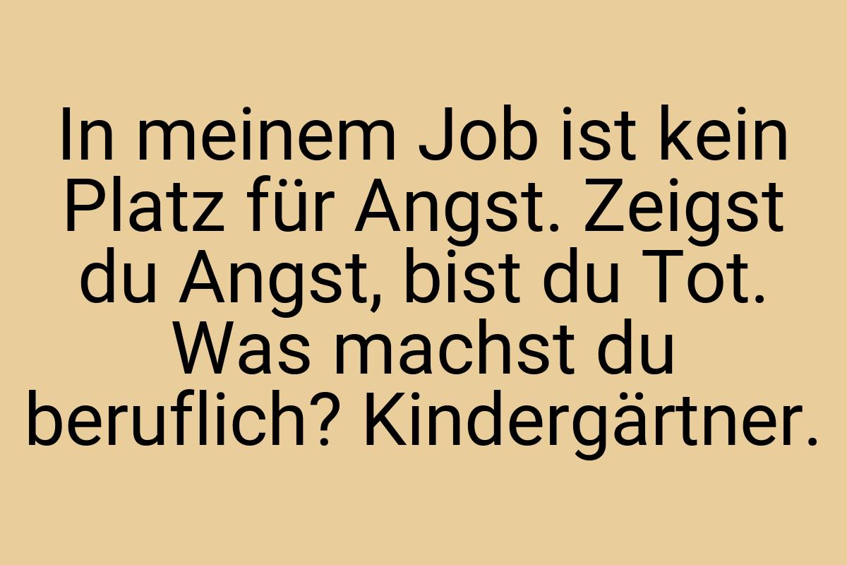 In meinem Job ist kein Platz für Angst. Zeigst du Angst