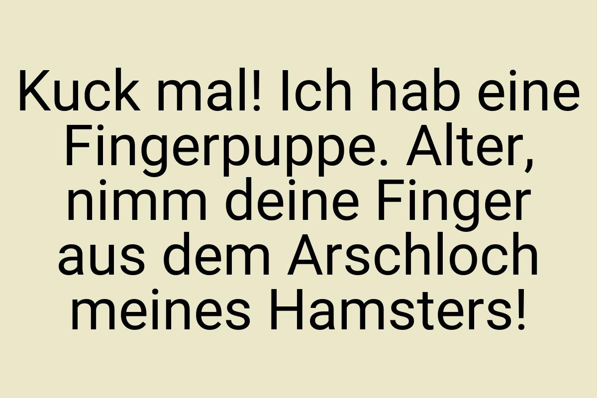 Kuck mal! Ich hab eine Fingerpuppe. Alter, nimm deine