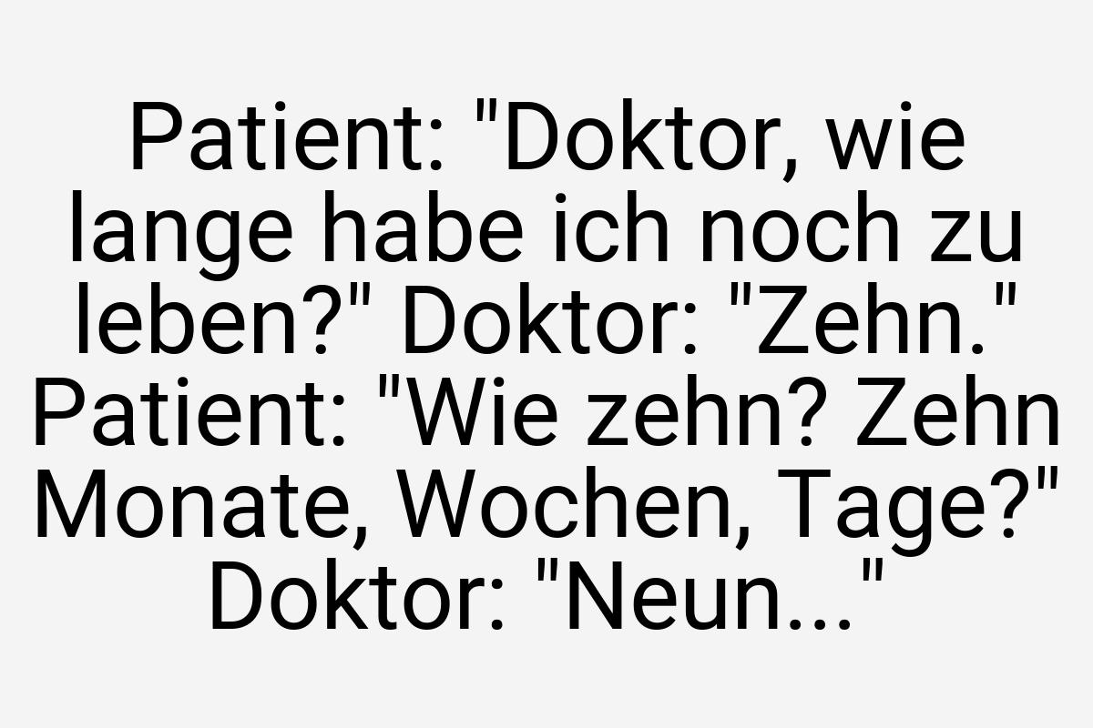 Patient: "Doktor, wie lange habe ich noch zu leben