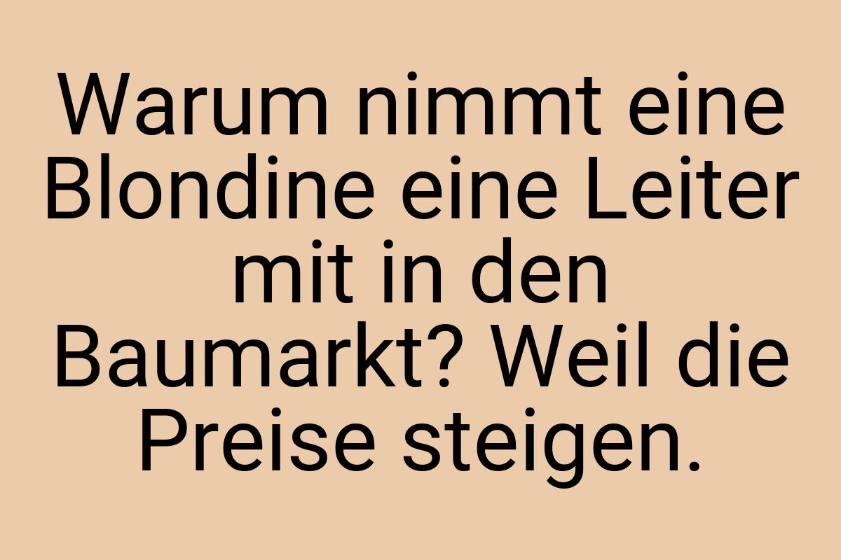 Warum nimmt eine Blondine eine Leiter mit in den Baumarkt