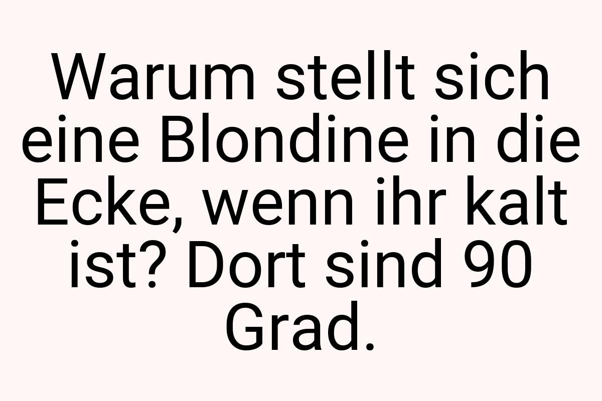 Warum stellt sich eine Blondine in die Ecke, wenn ihr kalt