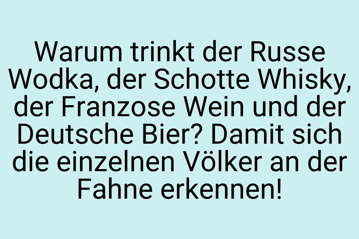 Warum trinkt der Russe Wodka, der Schotte Whisky, der