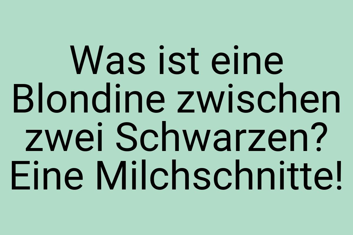 Was ist eine Blondine zwischen zwei Schwarzen? Eine