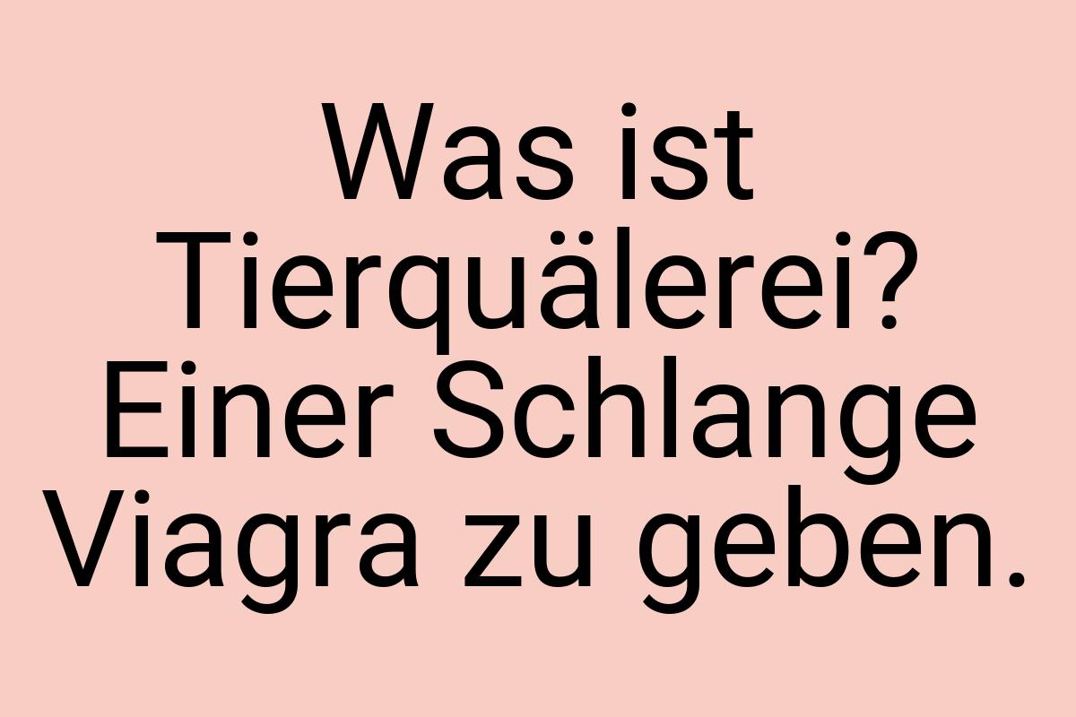 Was ist Tierquälerei? Einer Schlange Viagra zu geben