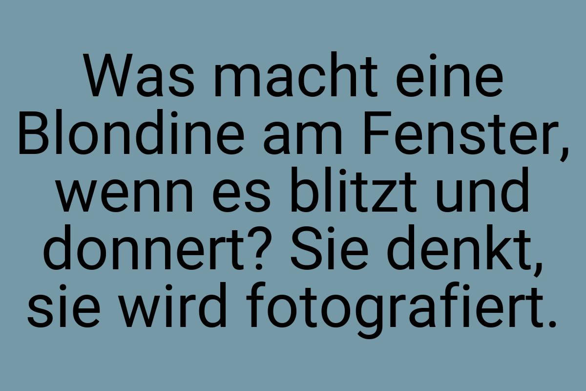 Was macht eine Blondine am Fenster, wenn es blitzt und