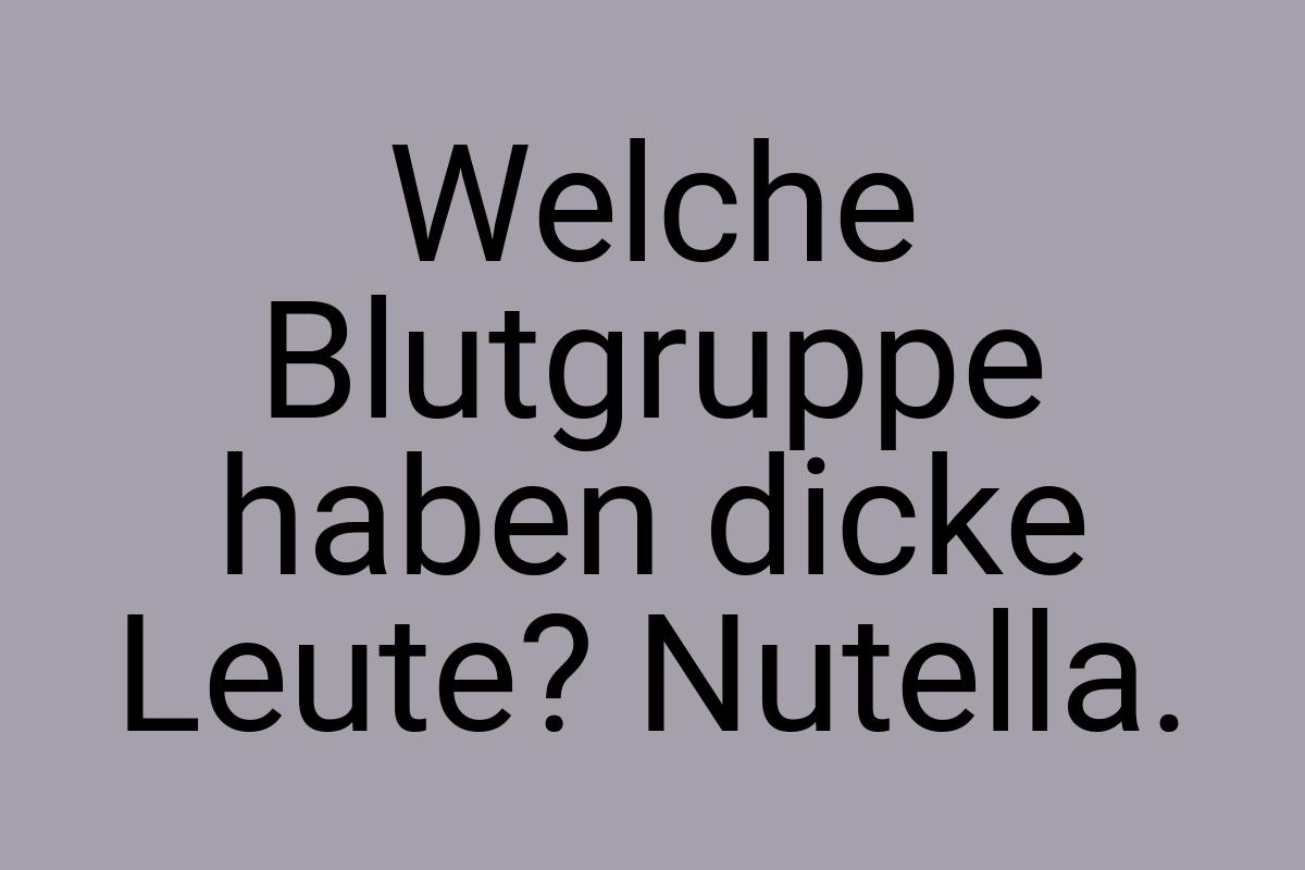 Welche Blutgruppe haben dicke Leute? Nutella