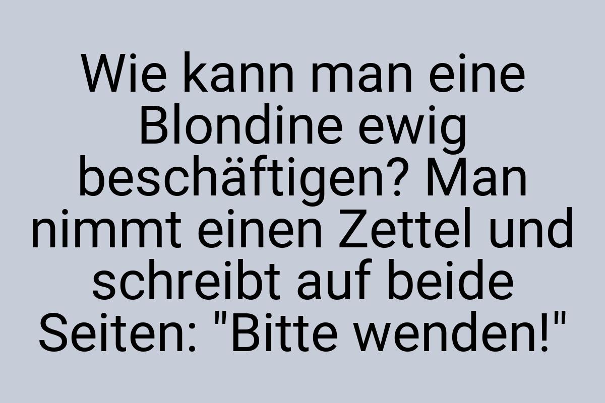 Wie kann man eine Blondine ewig beschäftigen? Man nimmt