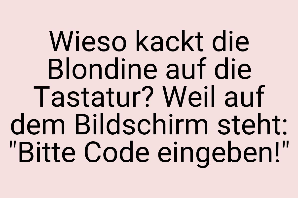 Wieso kackt die Blondine auf die Tastatur? Weil auf dem