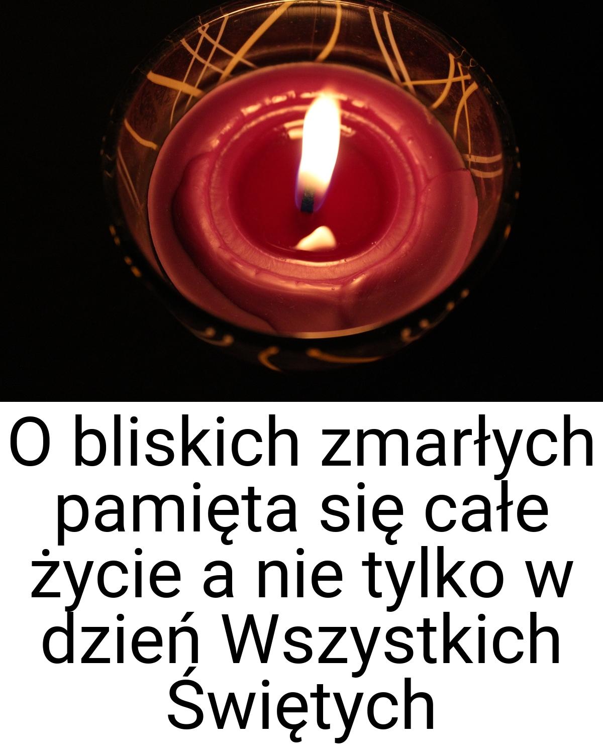 O bliskich zmarłych pamięta się całe życie a nie tylko w