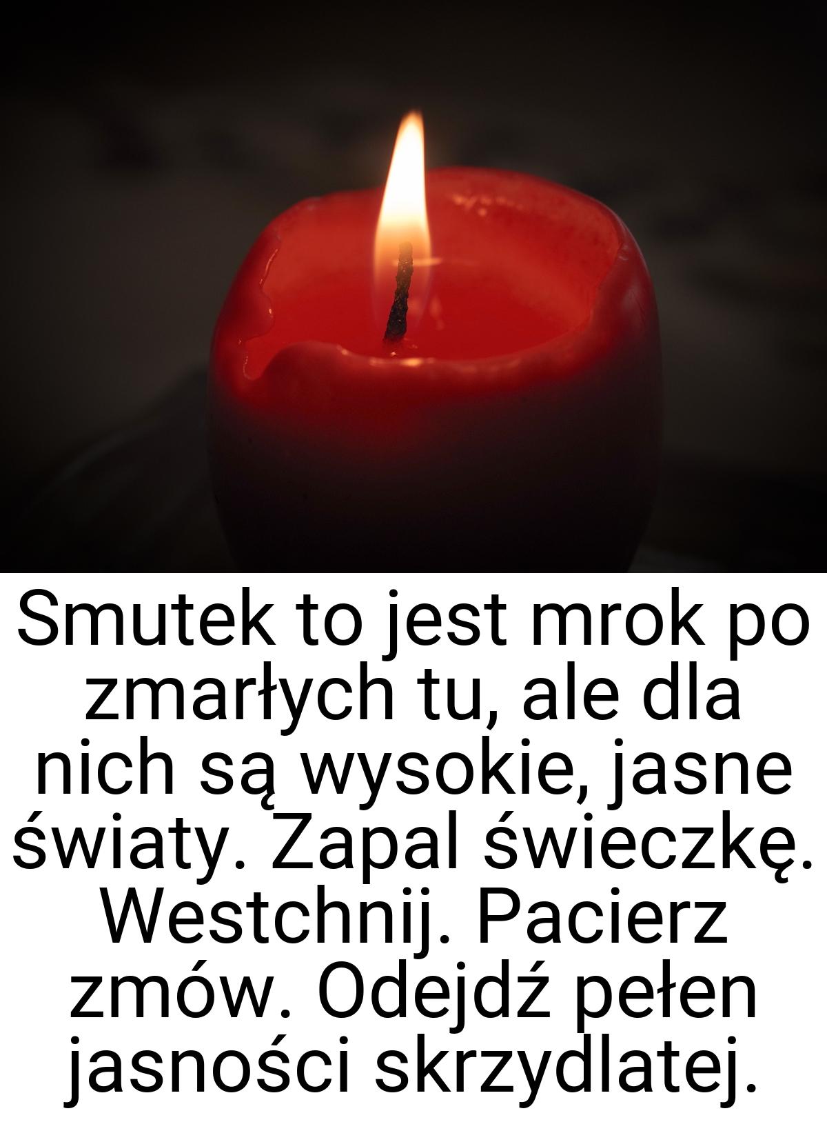 Smutek to jest mrok po zmarłych tu, ale dla nich są