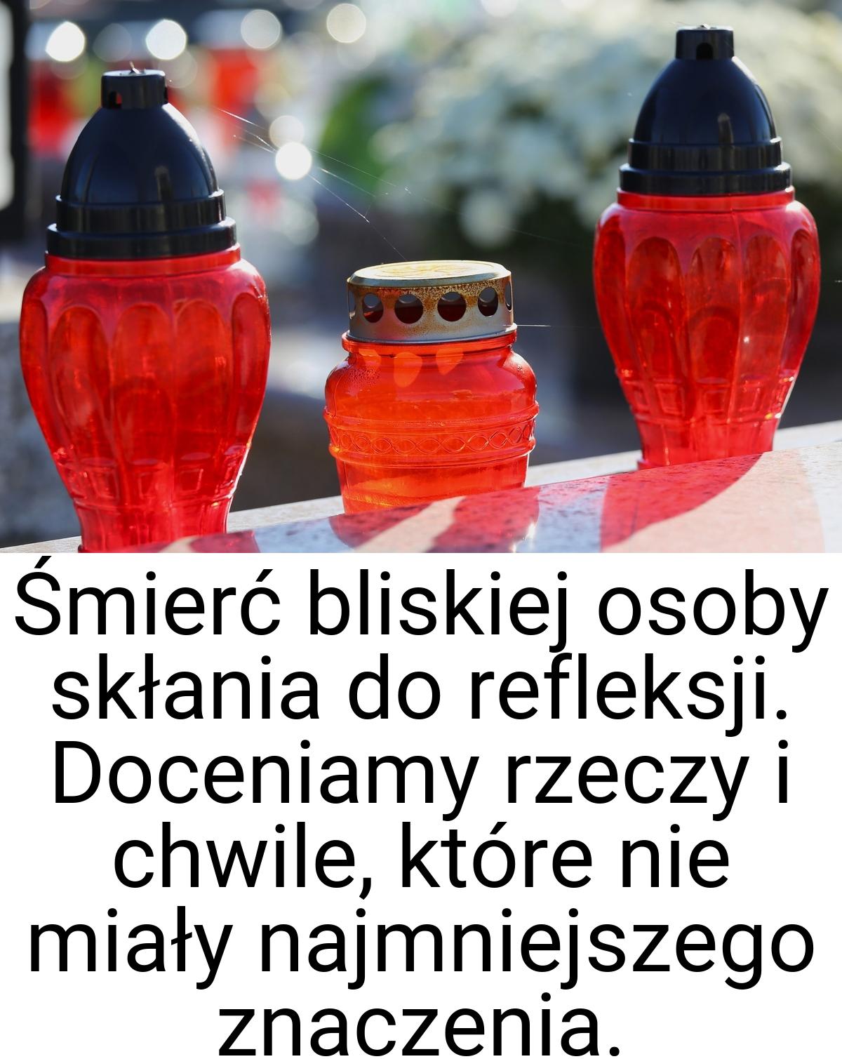 Śmierć bliskiej osoby skłania do refleksji. Doceniamy