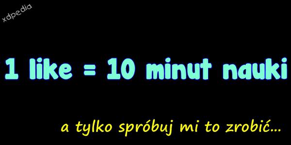 1 like = 10 minut nauki a tylko spróbuj mi to zrobić