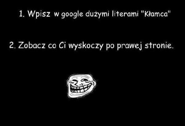 1) Wpisz w google dużymi literami: Kłamca. 2) Zobacz co Ci