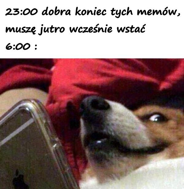 23:00 dobra koniec tych memów, muszę jutro wcześnie wstać