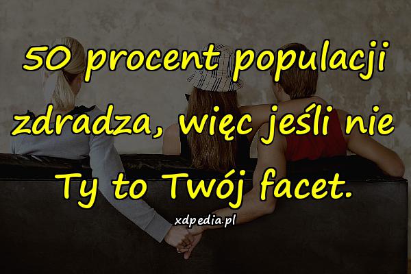 50 procent populacji zdradza, więc jeśli nie Ty to Twój