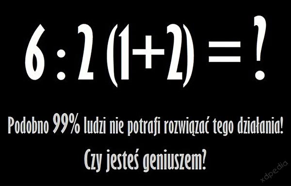 6 : 2 (1 + 2) = ? Podobno 99% ludzi nie potrafi rozwiązać