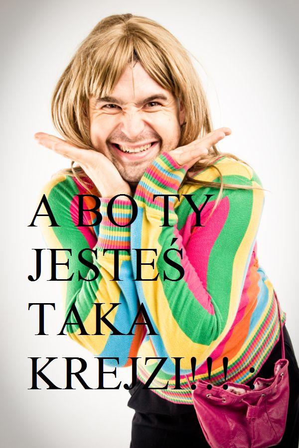 A bo Ty jesteś taka krejzi